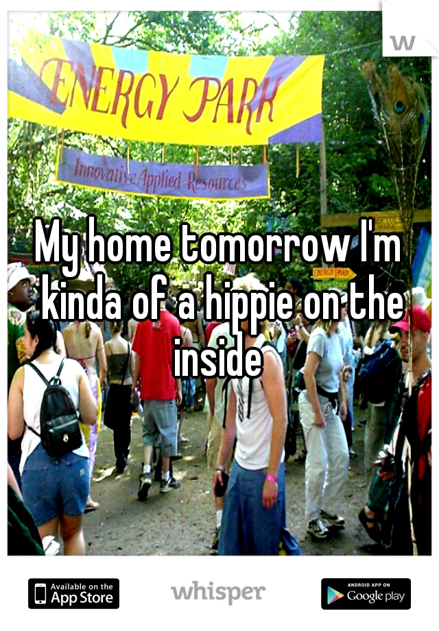 My home tomorrow I'm kinda of a hippie on the inside 