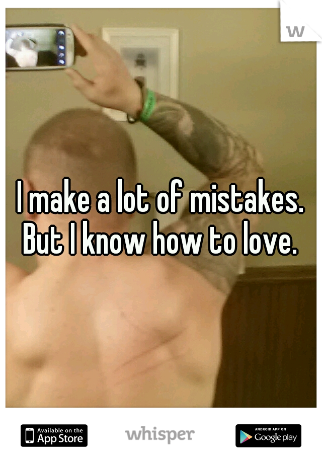 I make a lot of mistakes. But I know how to love. 