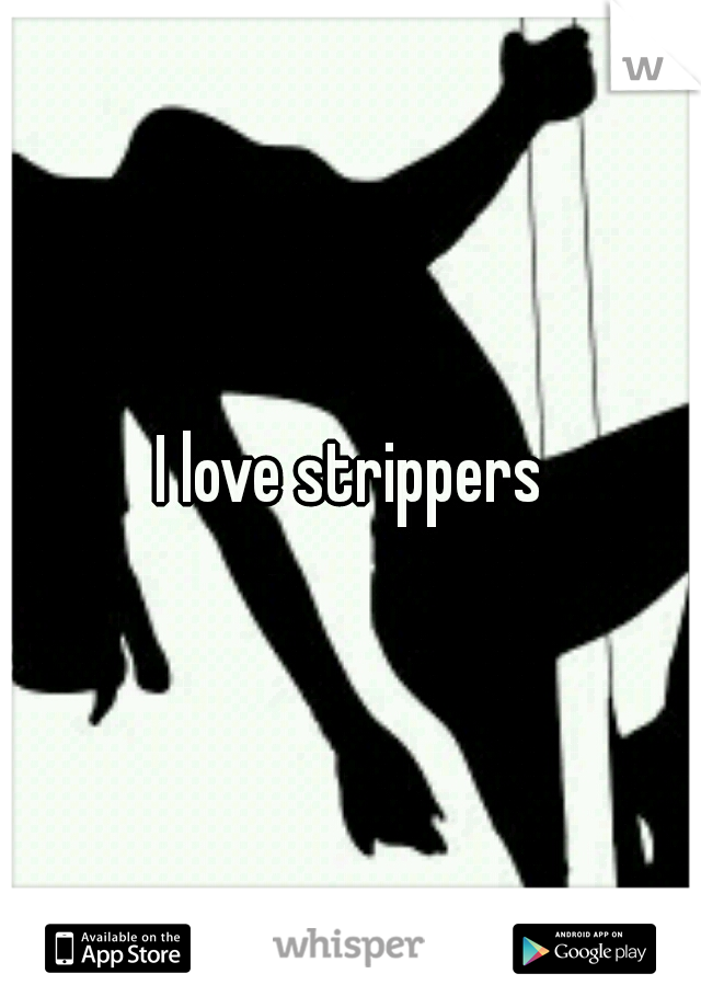 I love strippers