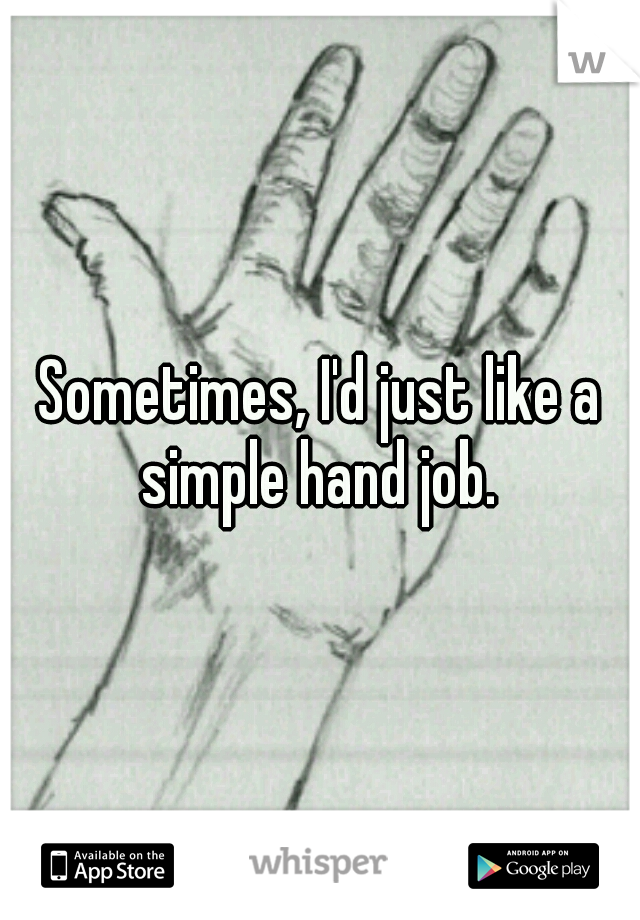 Sometimes, I'd just like a simple hand job. 