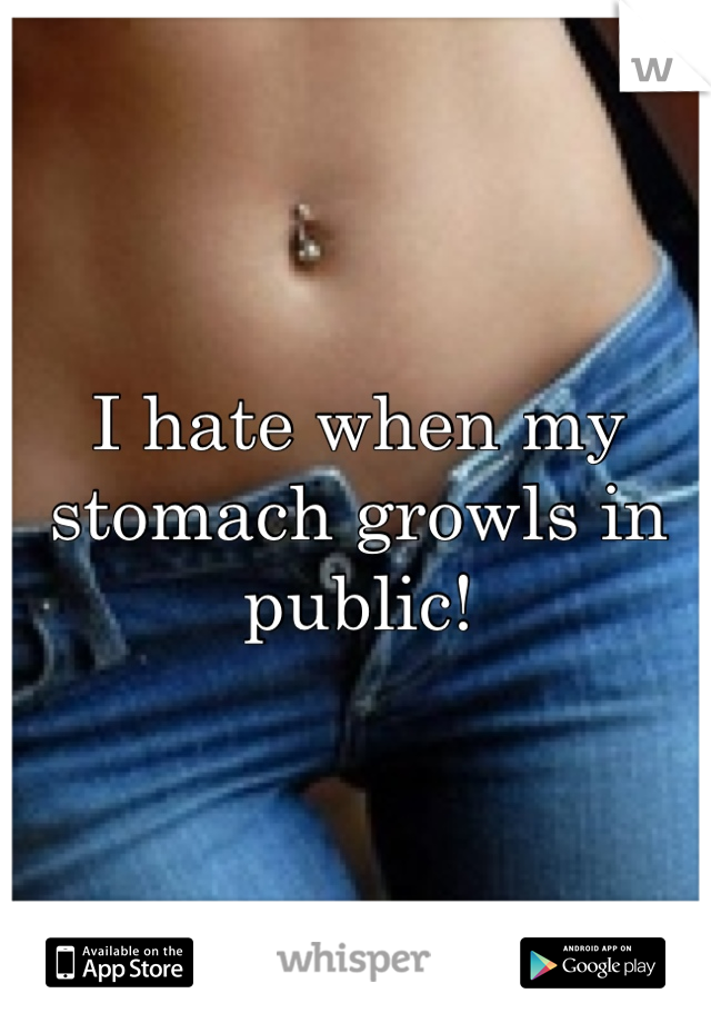 I hate when my stomach growls in public!