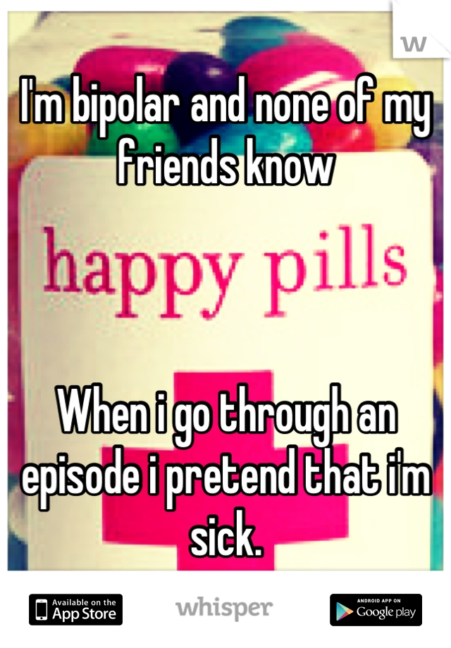 I'm bipolar and none of my friends know



When i go through an episode i pretend that i'm sick.