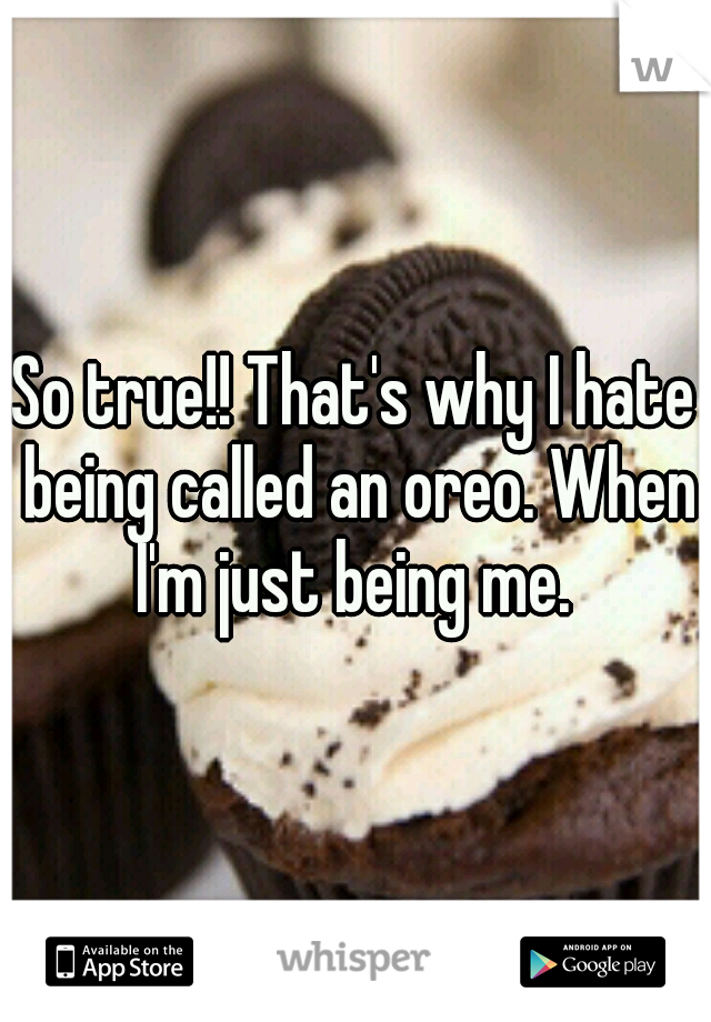 So true!! That's why I hate being called an oreo. When I'm just being me. 
