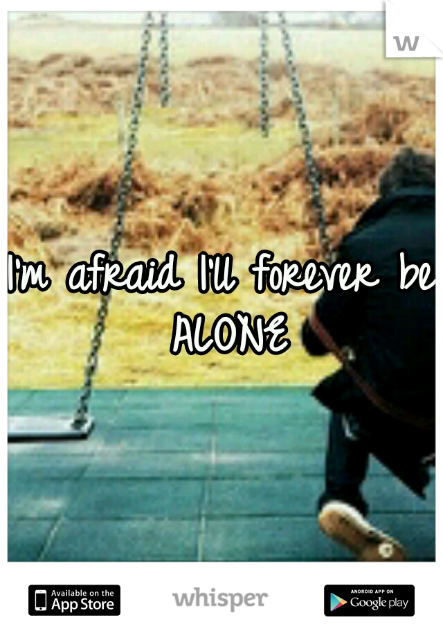 I'm afraid I'll forever be ALONE