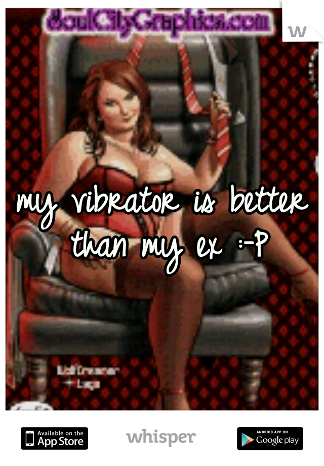 my vibrator is better than my ex :-P