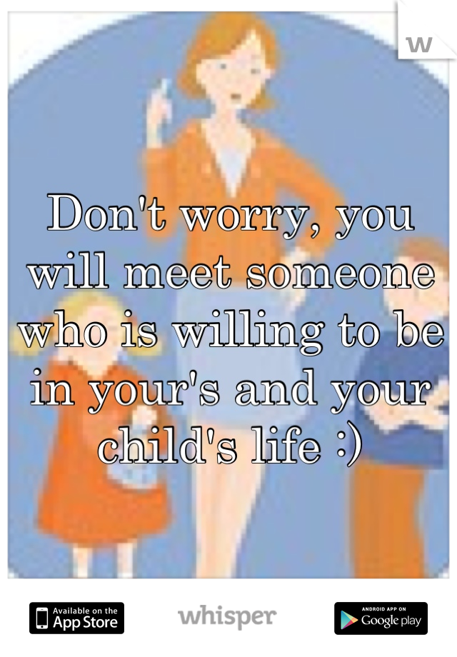 Don't worry, you will meet someone who is willing to be in your's and your child's life :)