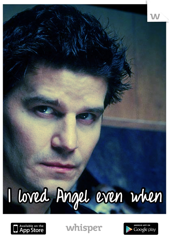 





I loved Angel even when he was Angelus