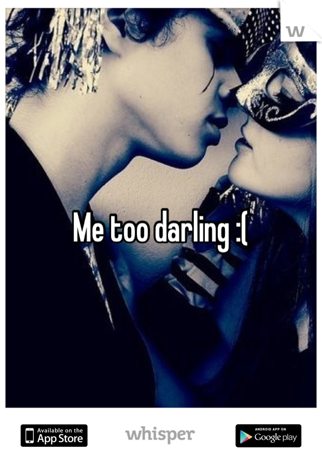 Me too darling :(