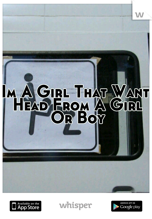 Im A Girl That Want Head From A Girl Or Boy