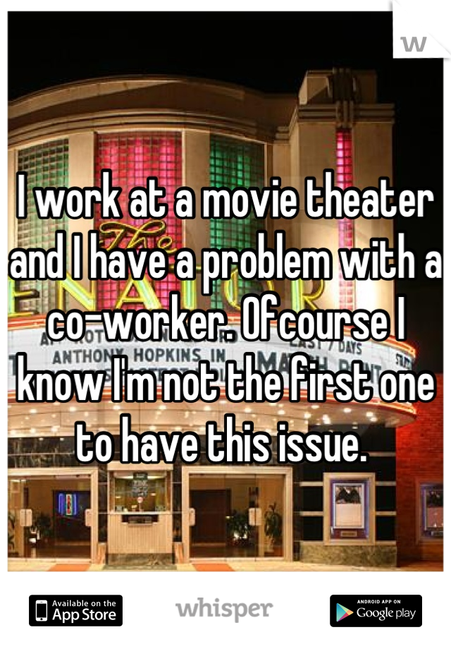 I work at a movie theater and I have a problem with a co-worker. Ofcourse I know I'm not the first one to have this issue. 