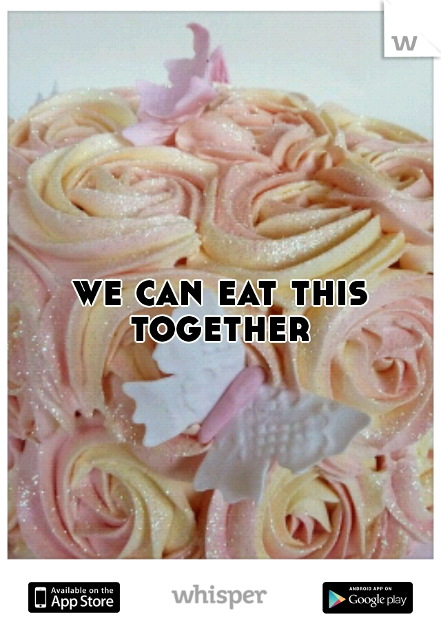 we can eat this together 