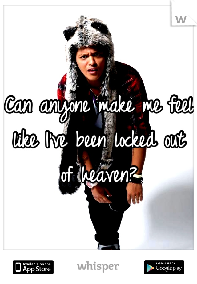 Can anyone make me feel like I've been locked out of heaven?