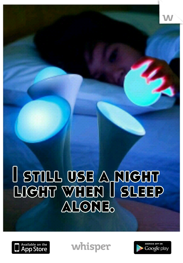 I still use a night light when I sleep alone.