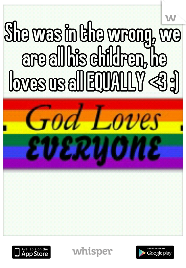 She was in the wrong, we are all his children, he loves us all EQUALLY <3 :)