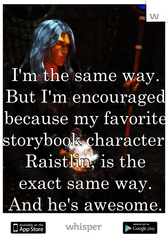 I'm the same way. But I'm encouraged because my favorite storybook character, Raistlin, is the exact same way. And he's awesome.