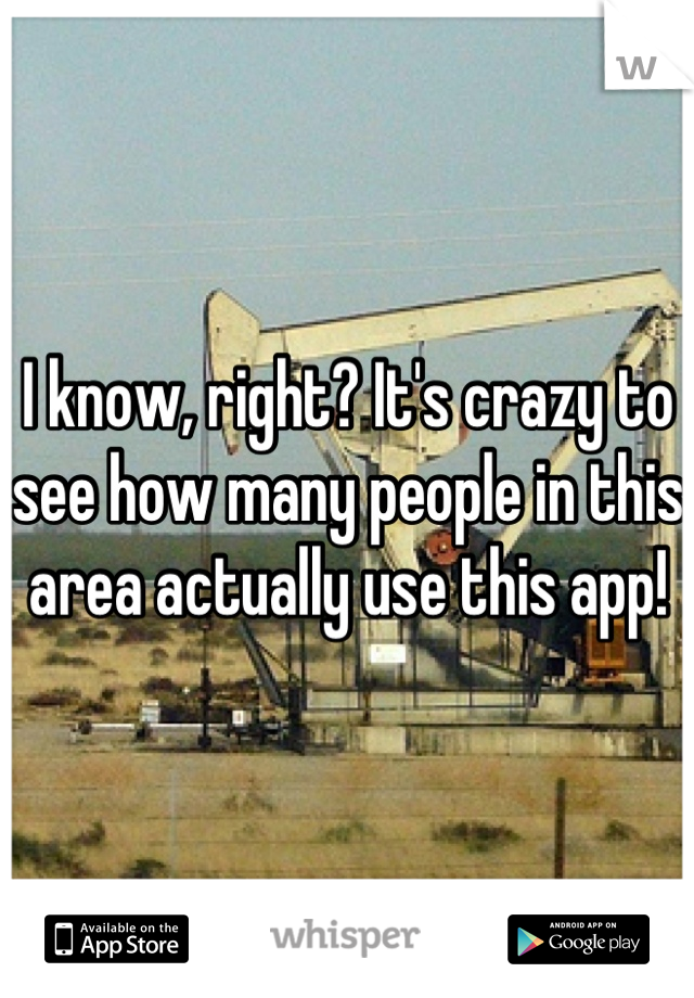 I know, right? It's crazy to see how many people in this area actually use this app!