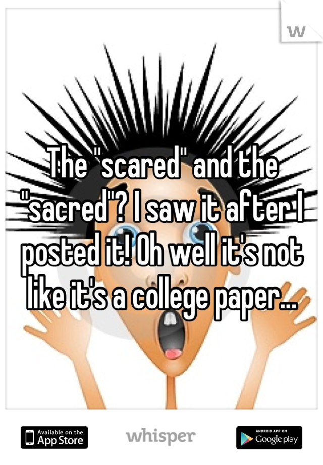 The "scared" and the "sacred"? I saw it after I posted it! Oh well it's not like it's a college paper...