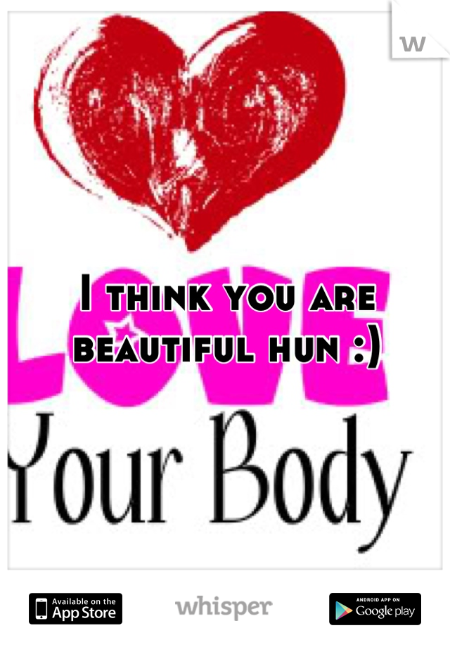 I think you are beautiful hun :)