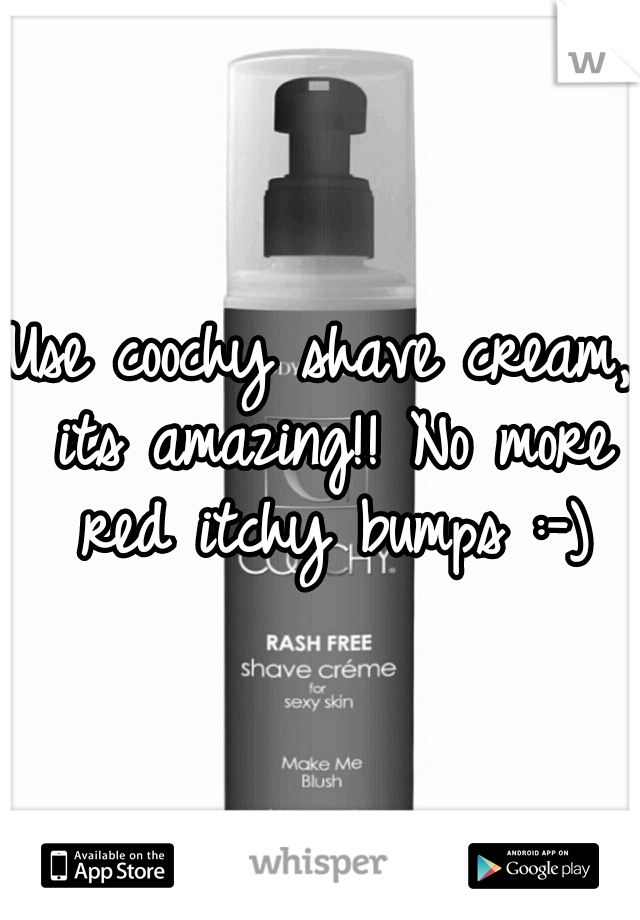 Use coochy shave cream, its amazing!! No more red itchy bumps :-)