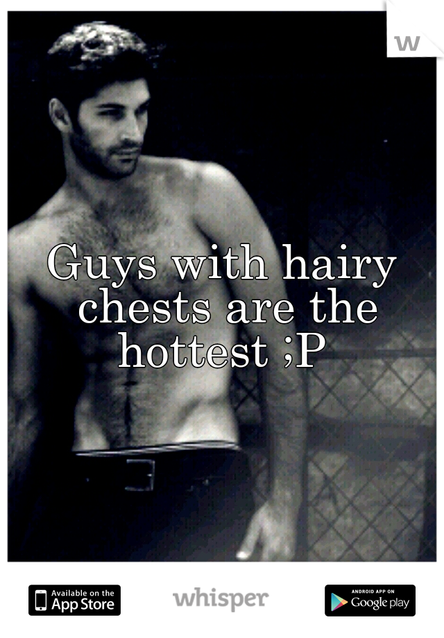 Guys with hairy chests are the hottest ;P 