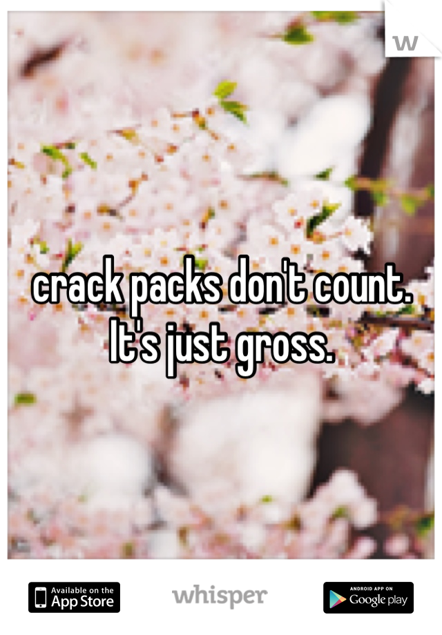 crack packs don't count. It's just gross.
