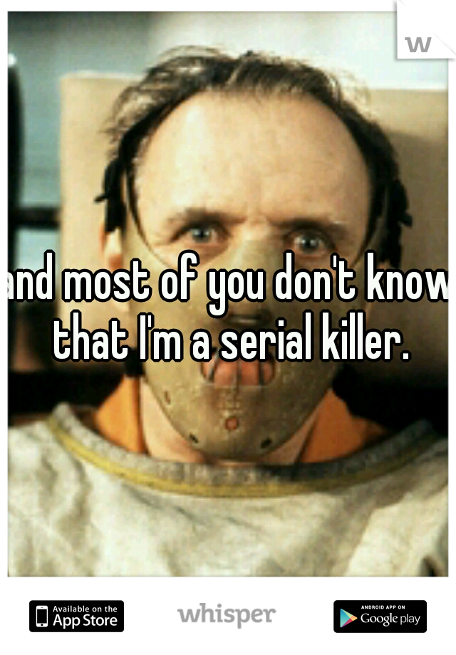 and most of you don't know that I'm a serial killer.