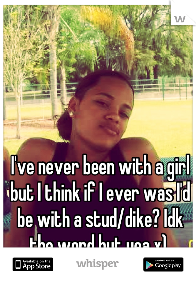 I've never been with a girl but I think if I ever was I'd be with a stud/dike? Idk the word but yea x) 