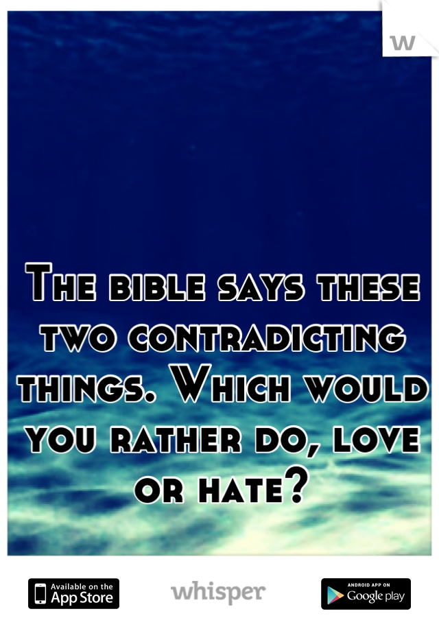 The bible says these two contradicting things. Which would you rather do, love or hate?