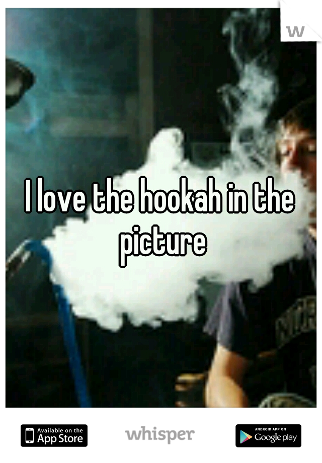 I love the hookah in the picture