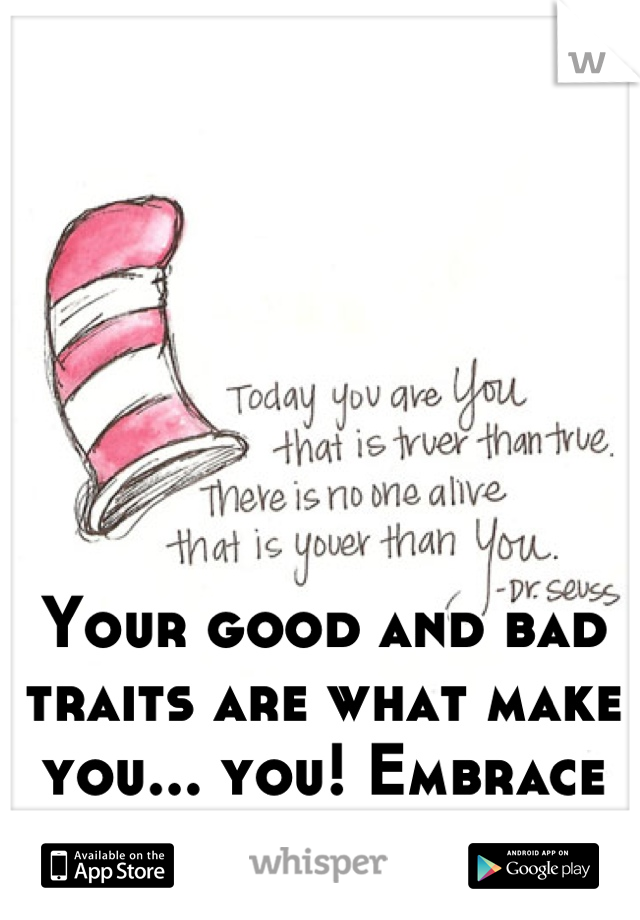 Your good and bad traits are what make you... you! Embrace who you are!