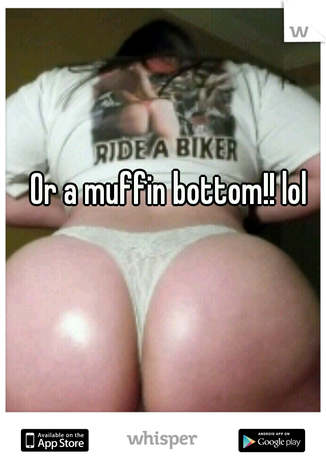 Or a muffin bottom!! lol