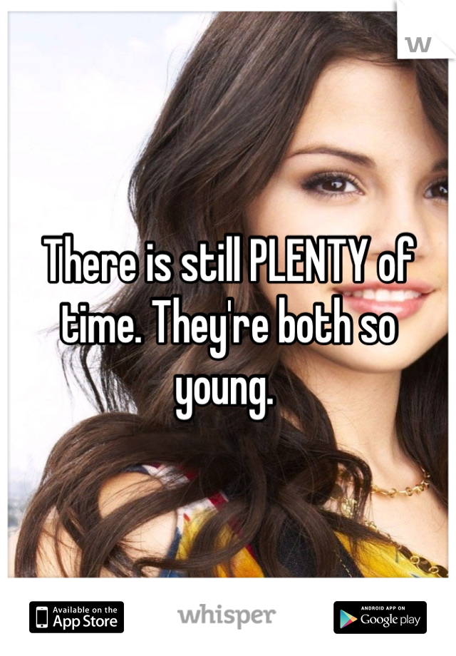 There is still PLENTY of time. They're both so young. 