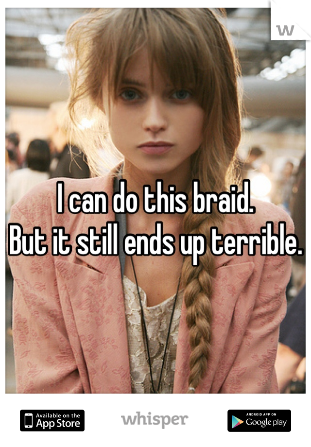 I can do this braid.
But it still ends up terrible.