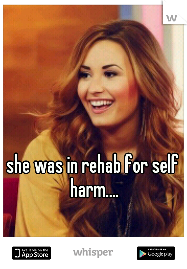 she was in rehab for self harm....