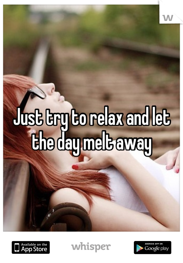 Just try to relax and let the day melt away