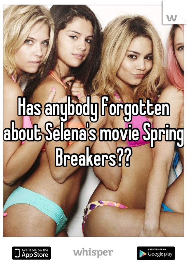Has anybody forgotten about Selena's movie Spring Breakers??