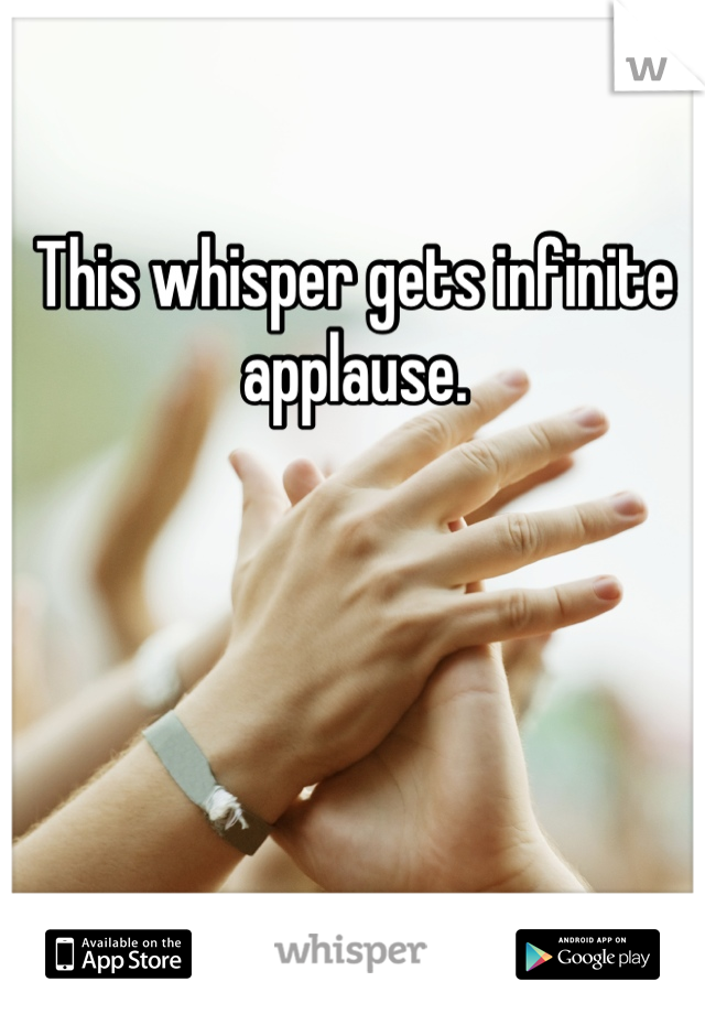 This whisper gets infinite applause.