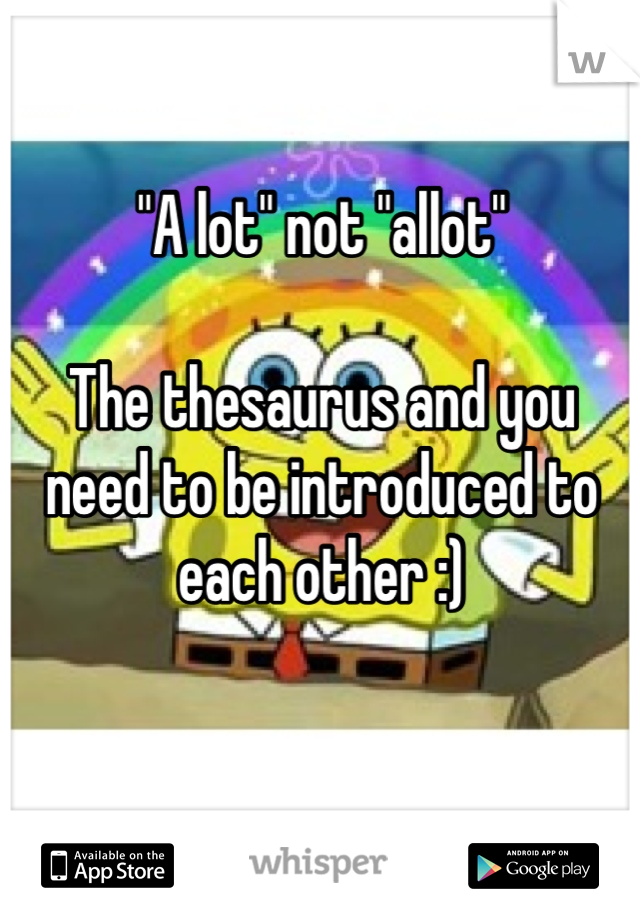 "A lot" not "allot" 

The thesaurus and you need to be introduced to each other :)