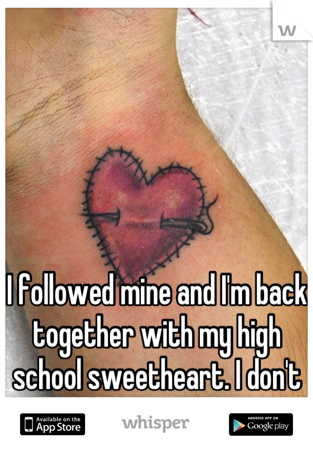 I followed mine and I'm back together with my high school sweetheart. I don't have one regret. <3