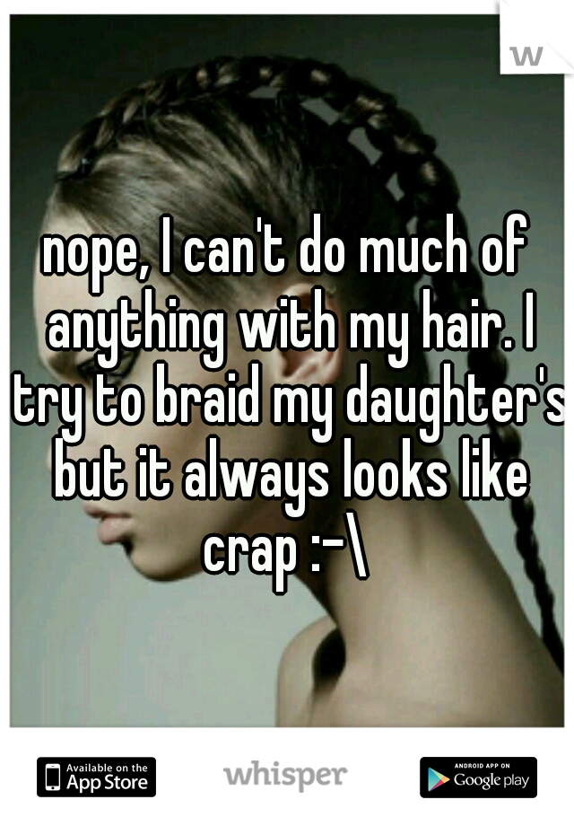 nope, I can't do much of anything with my hair. I try to braid my daughter's but it always looks like crap :-\ 