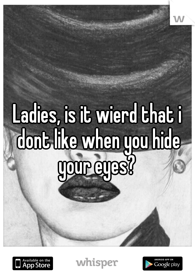 Ladies, is it wierd that i dont like when you hide your eyes? 