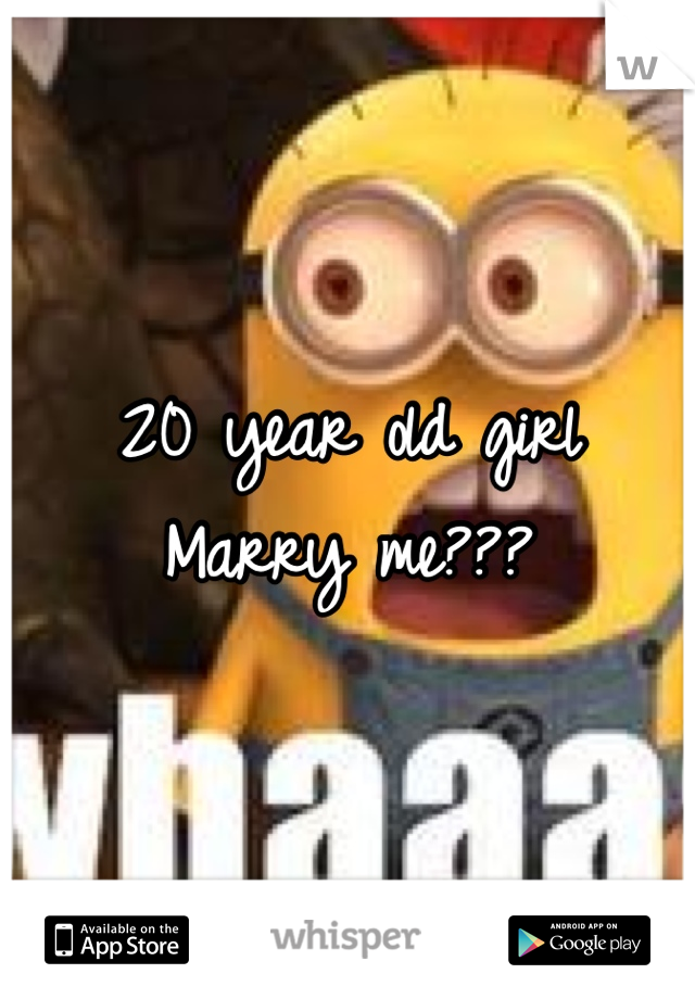 20 year old girl
Marry me???
