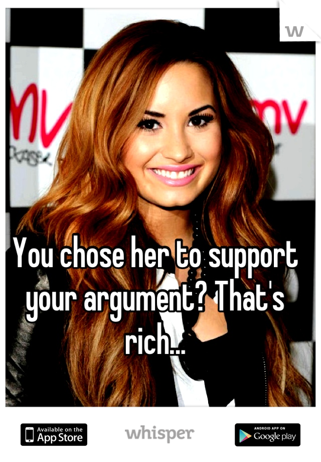 You chose her to support your argument? That's rich...