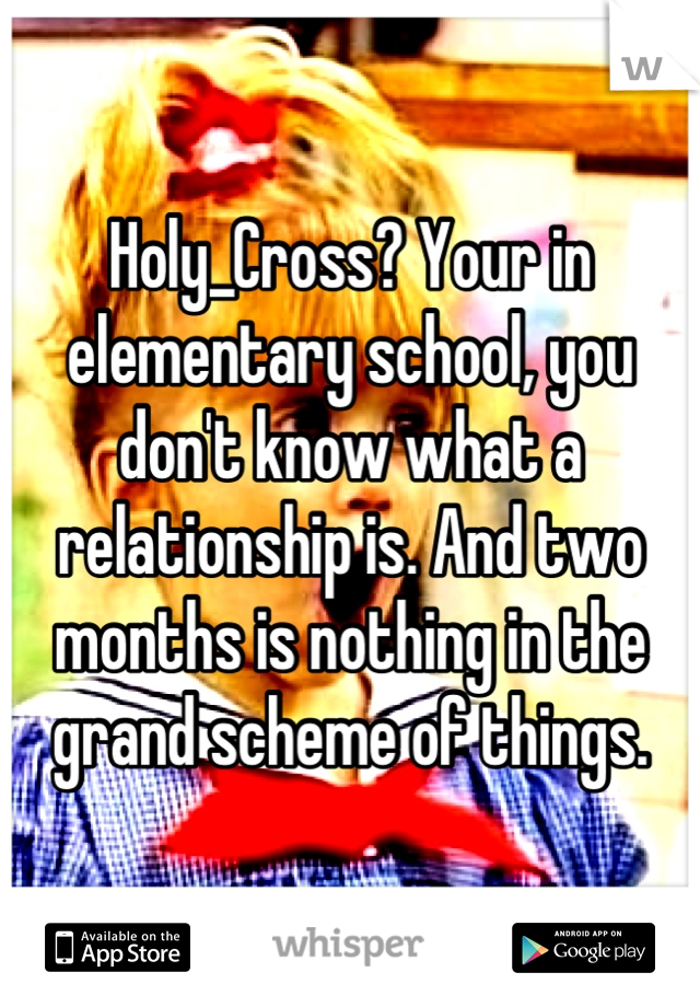 Holy_Cross? Your in elementary school, you don't know what a relationship is. And two months is nothing in the grand scheme of things.