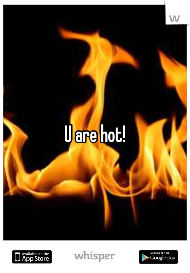 U are hot!