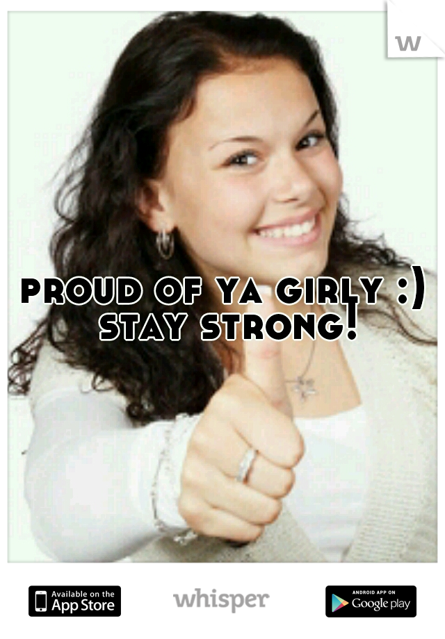 proud of ya girly :) stay strong!