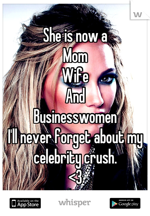 She is now a 
Mom 
Wife 
And 
Businesswomen 
I'll never forget about my celebrity crush. 
<3
