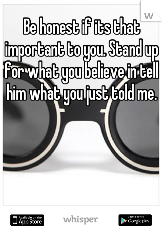 Be honest if its that important to you. Stand up for what you believe in tell him what you just told me.