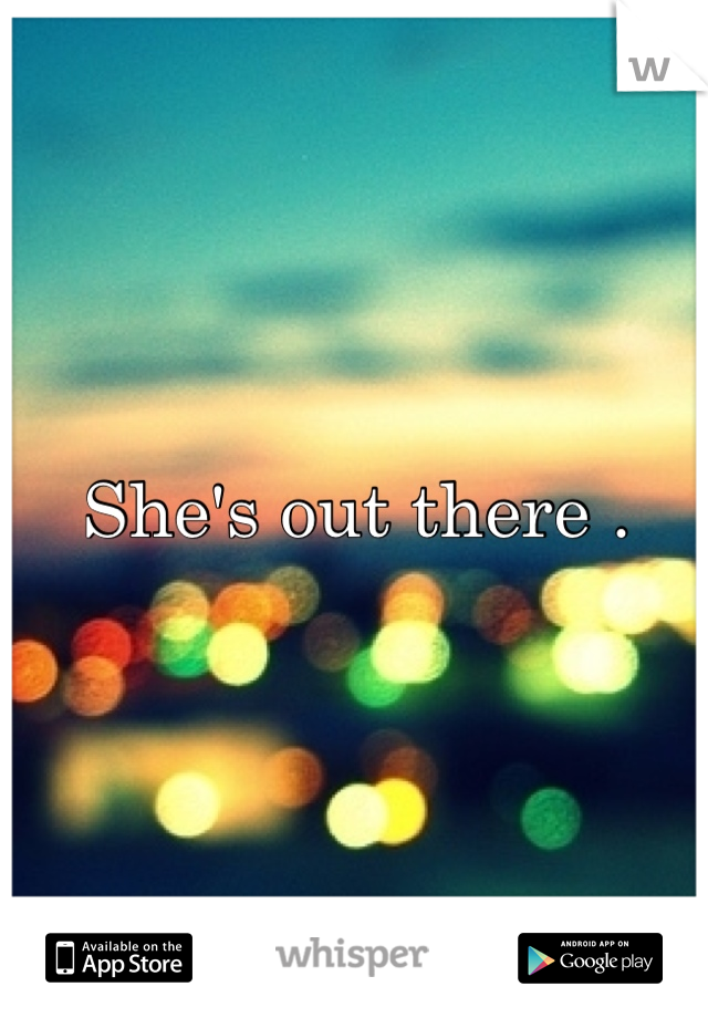 She's out there .