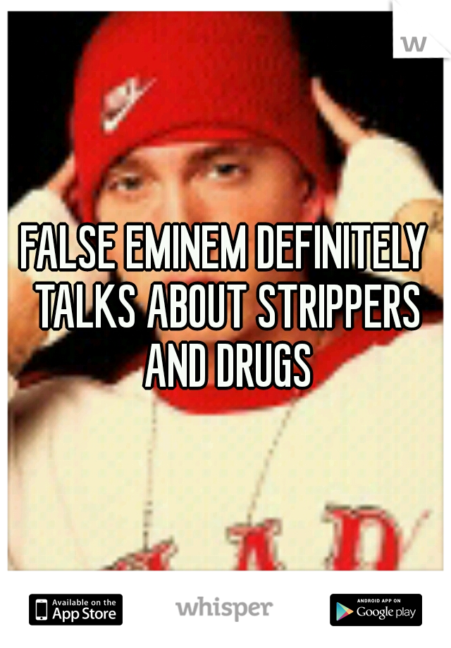 FALSE EMINEM DEFINITELY TALKS ABOUT STRIPPERS AND DRUGS